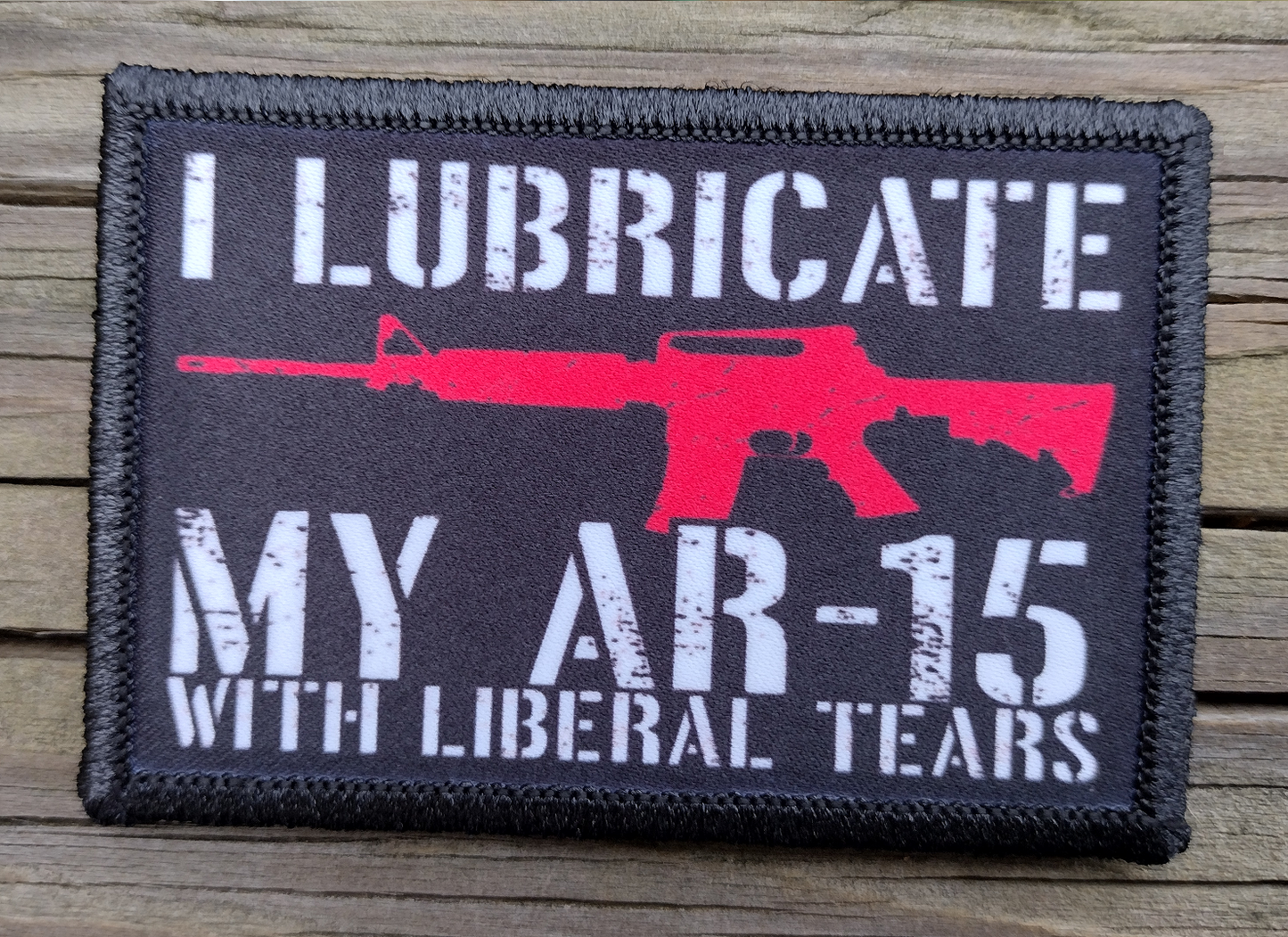 I Lubricate My AR15 With Liberal Tears Morale Patch